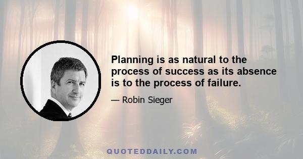 Planning is as natural to the process of success as its absence is to the process of failure.