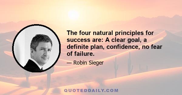 The four natural principles for success are: A clear goal, a definite plan, confidence, no fear of failure.