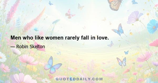 Men who like women rarely fall in love.