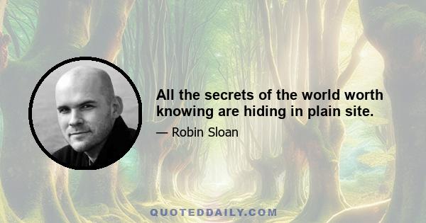 All the secrets of the world worth knowing are hiding in plain site.