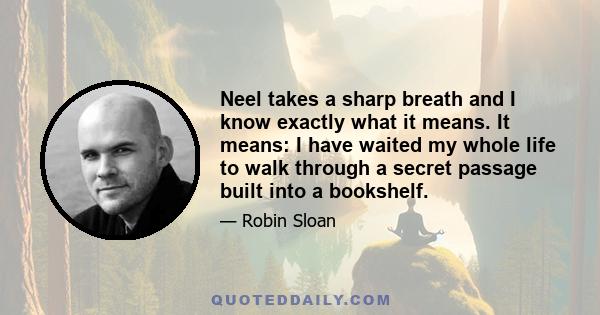 Neel takes a sharp breath and I know exactly what it means. It means: I have waited my whole life to walk through a secret passage built into a bookshelf.