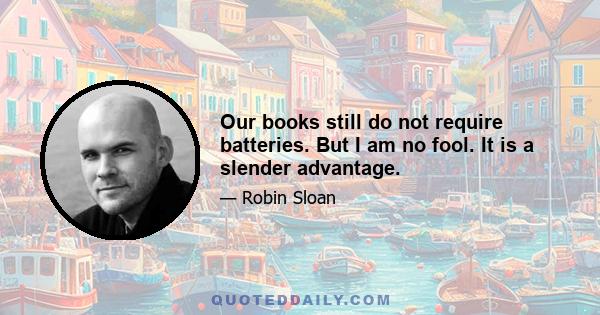 Our books still do not require batteries. But I am no fool. It is a slender advantage.