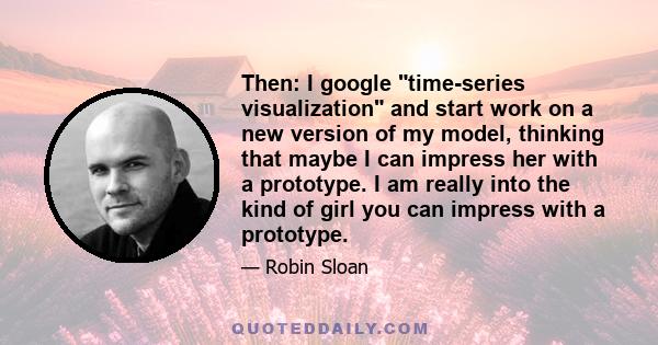 Then: I google time-series visualization and start work on a new version of my model, thinking that maybe I can impress her with a prototype. I am really into the kind of girl you can impress with a prototype.