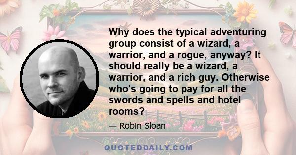 Why does the typical adventuring group consist of a wizard, a warrior, and a rogue, anyway? It should really be a wizard, a warrior, and a rich guy. Otherwise who's going to pay for all the swords and spells and hotel