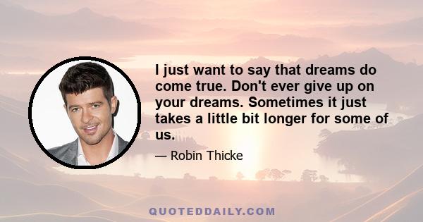 I just want to say that dreams do come true. Don't ever give up on your dreams. Sometimes it just takes a little bit longer for some of us.