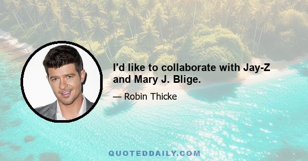 I'd like to collaborate with Jay-Z and Mary J. Blige.