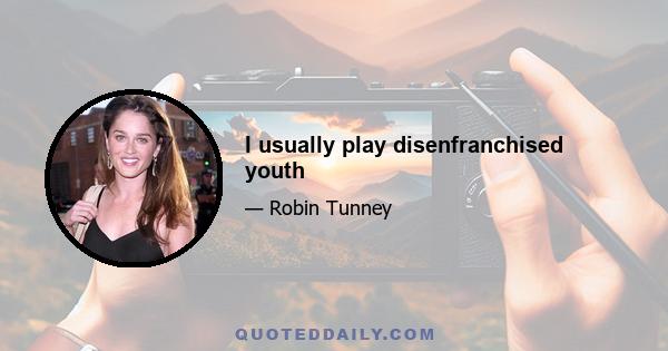 I usually play disenfranchised youth