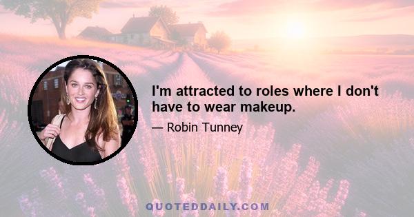 I'm attracted to roles where I don't have to wear makeup.