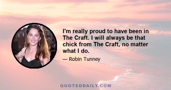 I'm really proud to have been in The Craft. I will always be that chick from The Craft, no matter what I do.