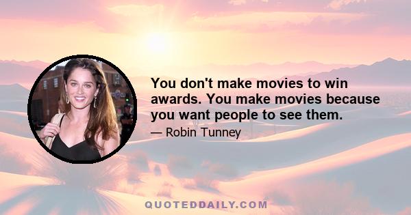 You don't make movies to win awards. You make movies because you want people to see them.