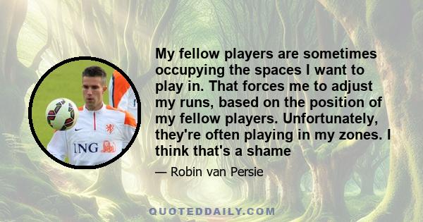 My fellow players are sometimes occupying the spaces I want to play in. That forces me to adjust my runs, based on the position of my fellow players. Unfortunately, they're often playing in my zones. I think that's a