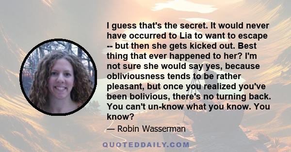 I guess that's the secret. It would never have occurred to Lia to want to escape -- but then she gets kicked out. Best thing that ever happened to her? I'm not sure she would say yes, because obliviousness tends to be