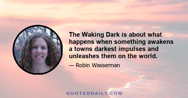 The Waking Dark is about what happens when something awakens a towns darkest impulses and unleashes them on the world.