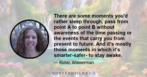 There are some moments you'd rather sleep through, pass from point A to point B without awareness of the time passing or the events that carry you from present to future. And it's mostly those moments in which it's