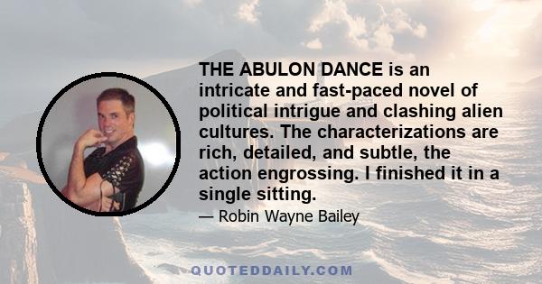 THE ABULON DANCE is an intricate and fast-paced novel of political intrigue and clashing alien cultures. The characterizations are rich, detailed, and subtle, the action engrossing. I finished it in a single sitting.