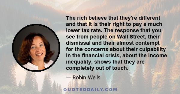 The rich believe that they're different and that it is their right to pay a much lower tax rate. The response that you see from people on Wall Street, their dismissal and their almost contempt for the concerns about