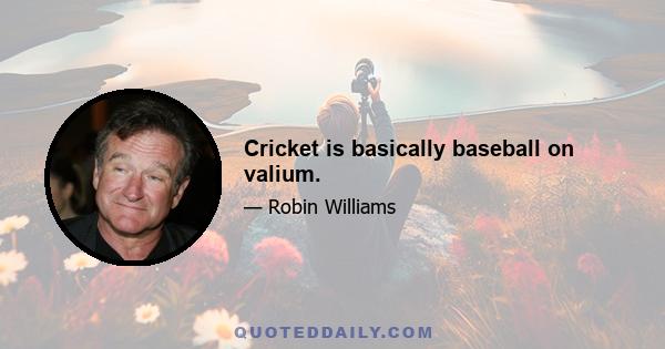 Cricket is basically baseball on valium.