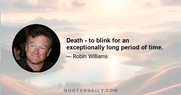 Death - to blink for an exceptionally long period of time.