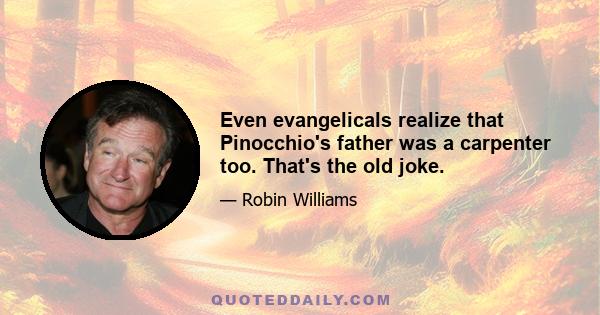 Even evangelicals realize that Pinocchio's father was a carpenter too. That's the old joke.