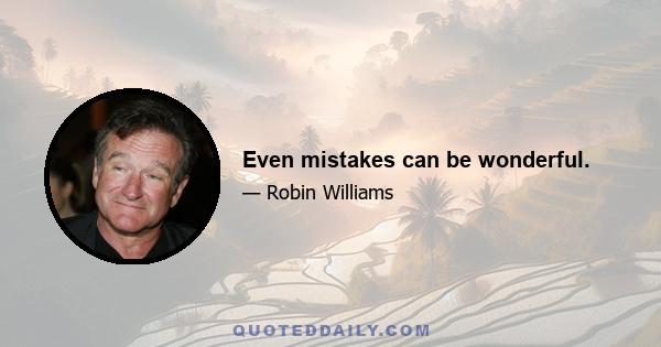 Even mistakes can be wonderful.