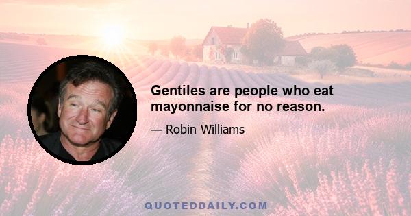 Gentiles are people who eat mayonnaise for no reason.