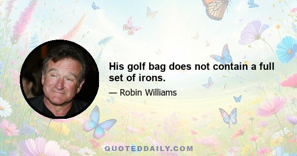 His golf bag does not contain a full set of irons.