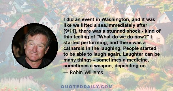 I did an event in Washington, and it was like we lifted a sea.Immediately after [9/11], there was a stunned shock - kind of this feeling of What do we do now? I started performing, and there was a catharsis in the