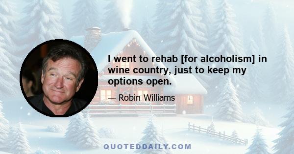 I went to rehab [for alcoholism] in wine country, just to keep my options open.