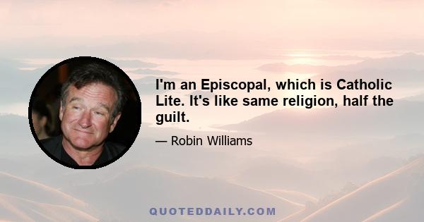 I'm an Episcopal, which is Catholic Lite. It's like same religion, half the guilt.