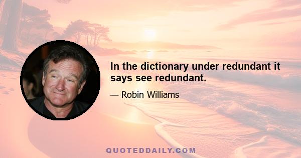 In the dictionary under redundant it says see redundant.