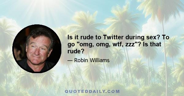 Is it rude to Twitter during sex? To go omg, omg, wtf, zzz? Is that rude?