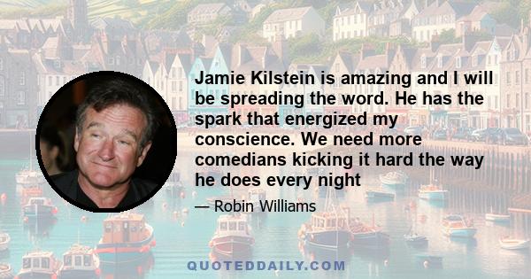 Jamie Kilstein is amazing and I will be spreading the word. He has the spark that energized my conscience. We need more comedians kicking it hard the way he does every night