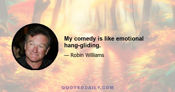 My comedy is like emotional hang-gliding.