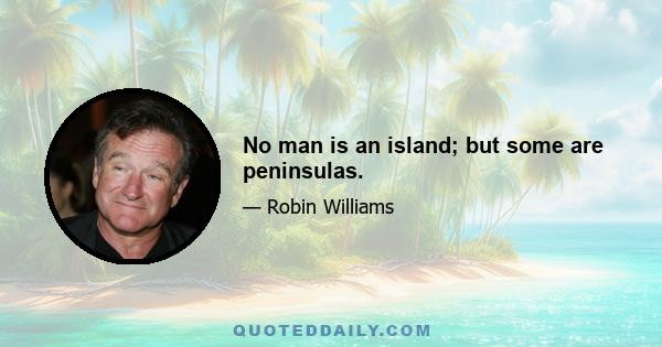 No man is an island; but some are peninsulas.