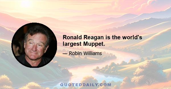 Ronald Reagan is the world's largest Muppet.