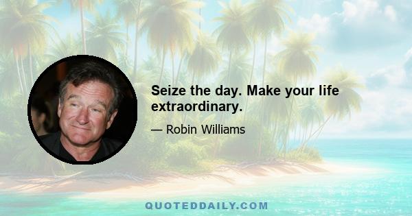 Seize the day. Make your life extraordinary.