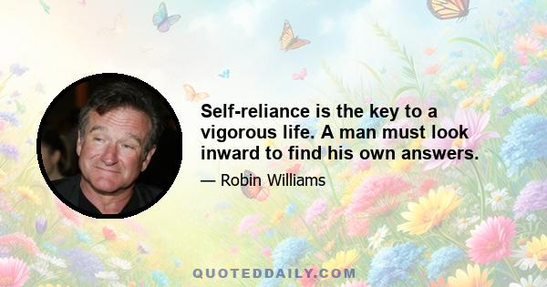 Self-reliance is the key to a vigorous life. A man must look inward to find his own answers.