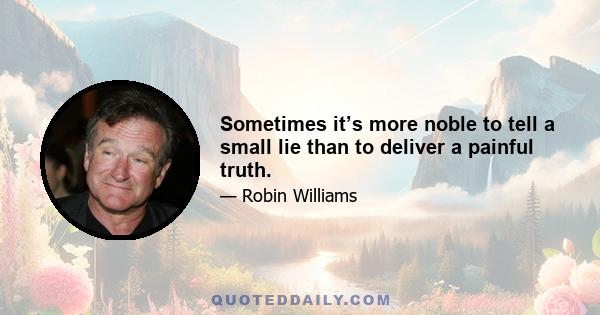 Sometimes it’s more noble to tell a small lie than to deliver a painful truth.