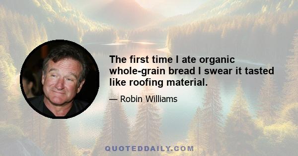 The first time I ate organic whole-grain bread I swear it tasted like roofing material.