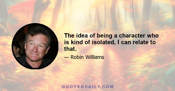 The idea of being a character who is kind of isolated, I can relate to that.