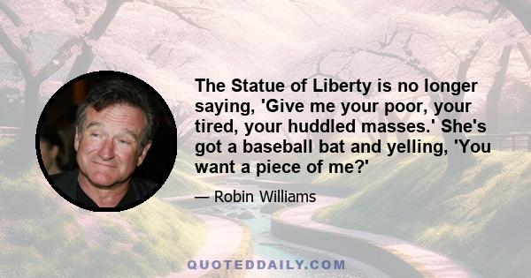 The Statue of Liberty is no longer saying, 'Give me your poor, your tired, your huddled masses.' She's got a baseball bat and yelling, 'You want a piece of me?'