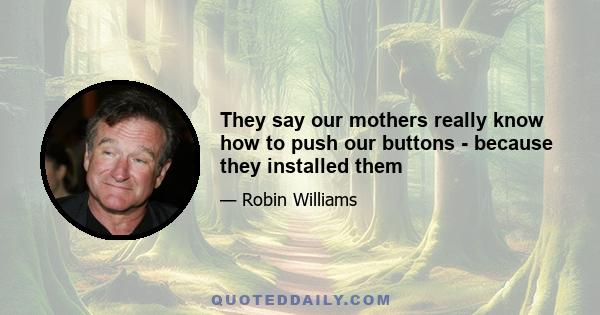 They say our mothers really know how to push our buttons - because they installed them