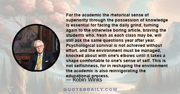 For the academic the rhetorical sense of superiority through the possession of knowledge is essential for facing the daily grind, turning again to the otherwise boring article, braving the students who, fresh as each