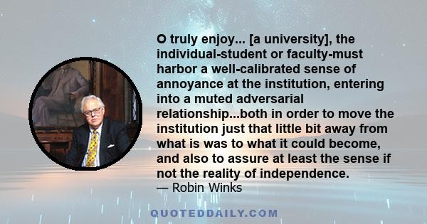 O truly enjoy... [a university], the individual-student or faculty-must harbor a well-calibrated sense of annoyance at the institution, entering into a muted adversarial relationship...both in order to move the