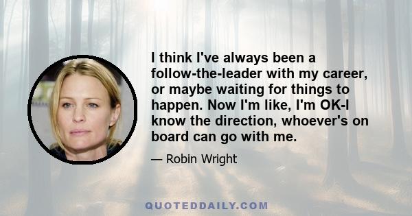 I think I've always been a follow-the-leader with my career, or maybe waiting for things to happen. Now I'm like, I'm OK-I know the direction, whoever's on board can go with me.