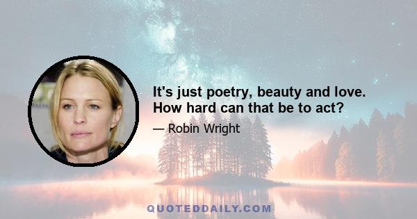 It's just poetry, beauty and love. How hard can that be to act?