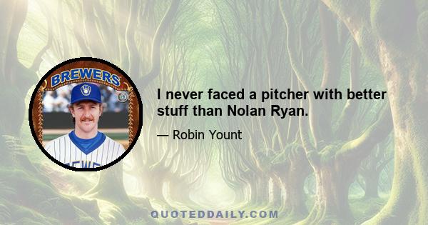 I never faced a pitcher with better stuff than Nolan Ryan.