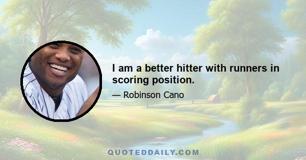 I am a better hitter with runners in scoring position.