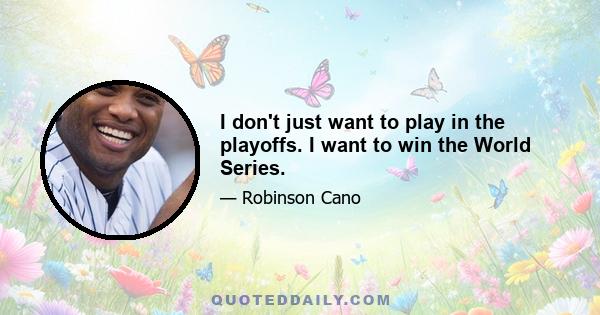 I don't just want to play in the playoffs. I want to win the World Series.