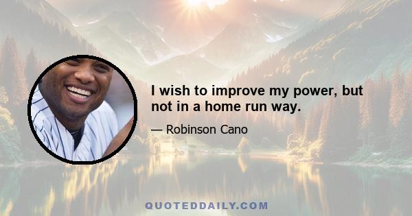 I wish to improve my power, but not in a home run way.